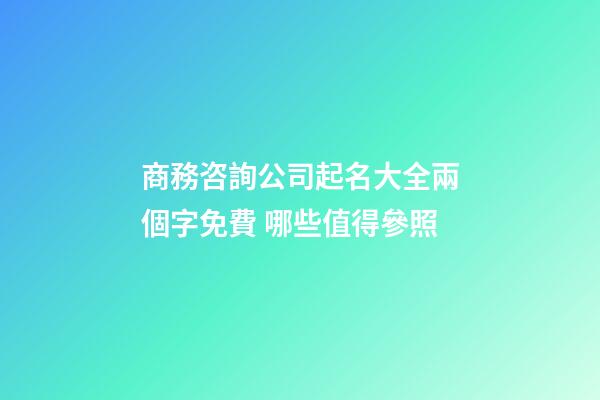 商務咨詢公司起名大全兩個字免費 哪些值得參照-第1張-公司起名-玄機派